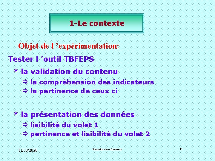 1 -Le contexte Objet de l ’expérimentation: Tester l ’outil TBFEPS * la validation 1 -Le contexte Objet de l ’expérimentation: Tester l ’outil TBFEPS * la validation