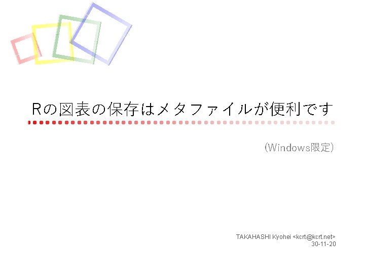 Rの図表の保存はメタファイルが便利です (Windows限定) TAKAHASHI Kyohei <kcrt@kcrt. net> 30 -11 -20 
