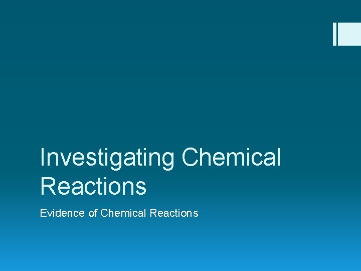 Investigating Chemical Reactions Evidence of Chemical Reactions Investigating Chemical Reactions Evidence of Chemical Reactions