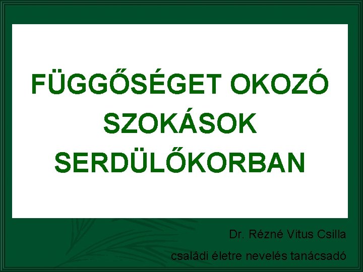 FÜGGŐSÉGET OKOZÓ SZOKÁSOK SERDÜLŐKORBAN Dr. Rézné Vitus Csilla családi életre nevelés tanácsadó 