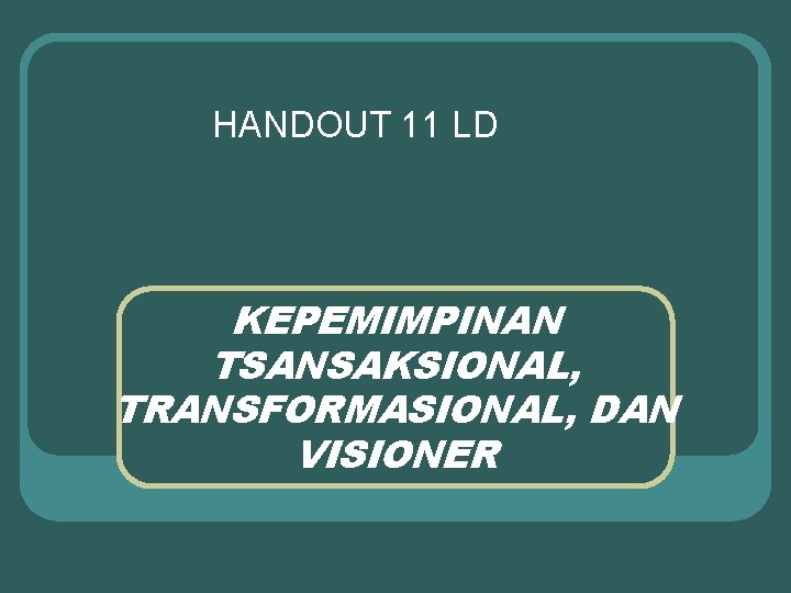 HANDOUT 11 LD KEPEMIMPINAN TSANSAKSIONAL, TRANSFORMASIONAL, DAN VISIONER 