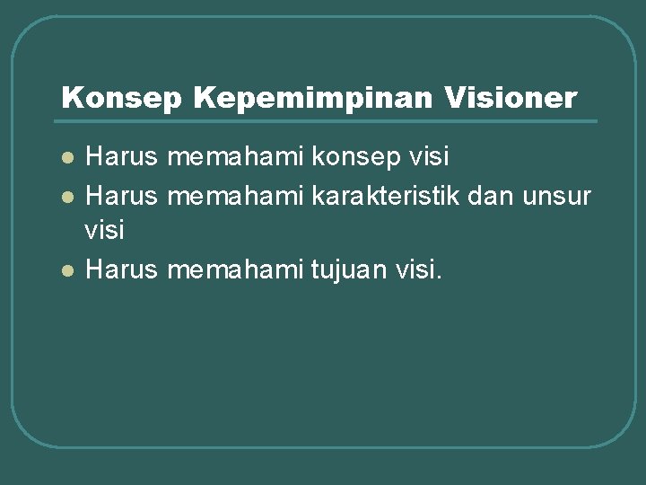 Konsep Kepemimpinan Visioner l l l Harus memahami konsep visi Harus memahami karakteristik dan