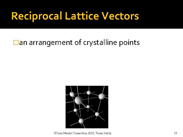 Reciprocal Lattice Vectors �an arrangement of crystalline points UConn Mentor Connection 2010, Varan Satchi