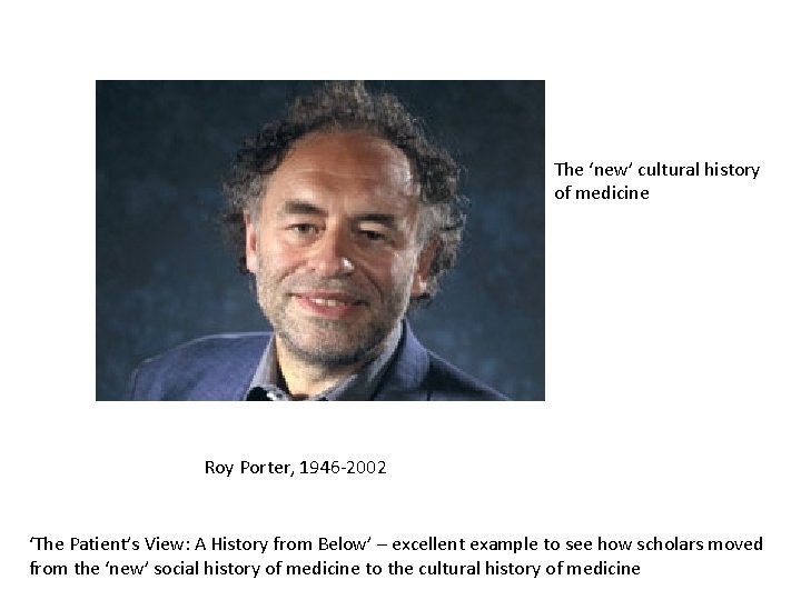 The ‘new’ cultural history of medicine Roy Porter, 1946 -2002 ‘The Patient’s View: A