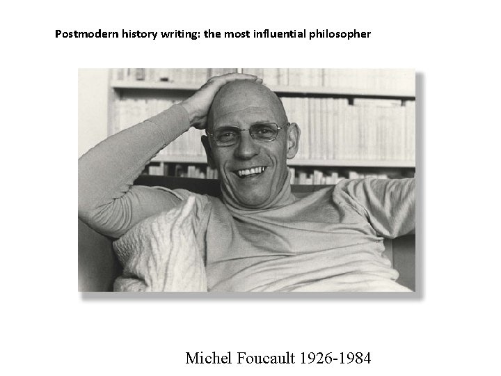 Postmodern history writing: the most influential philosopher Michel Foucault 1926 -1984 