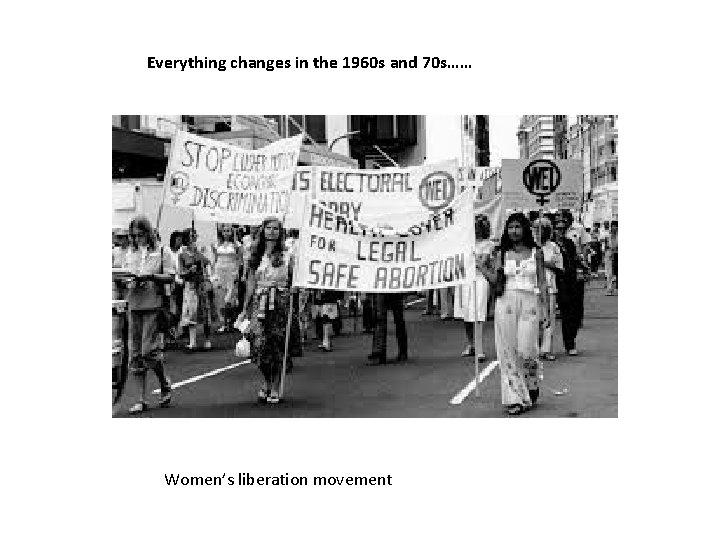 Everything changes in the 1960 s and 70 s…… Women’s liberation movement 