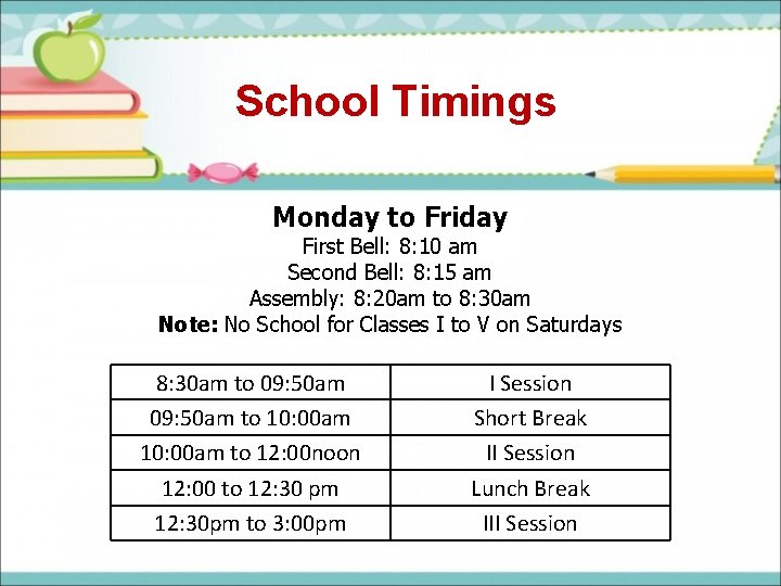 School Timings Monday to Friday First Bell: 8: 10 am Second Bell: 8: 15