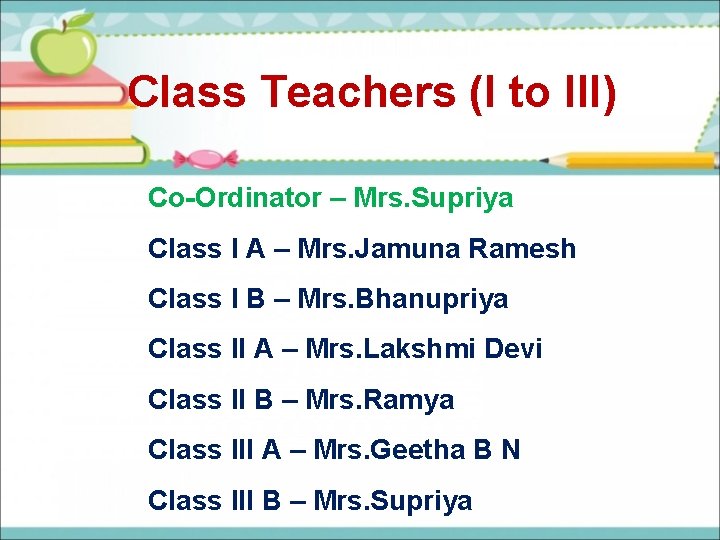 Class Teachers (I to III) Co-Ordinator – Mrs. Supriya Class I A – Mrs.