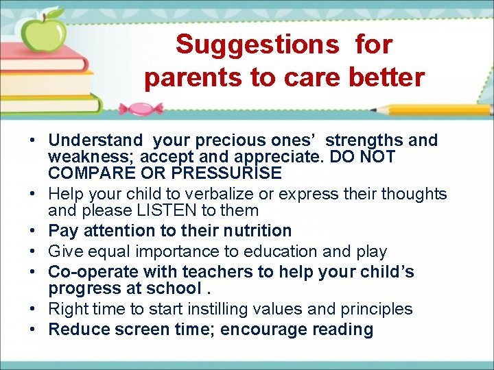 Suggestions for parents to care better • Understand your precious ones’ strengths and weakness;