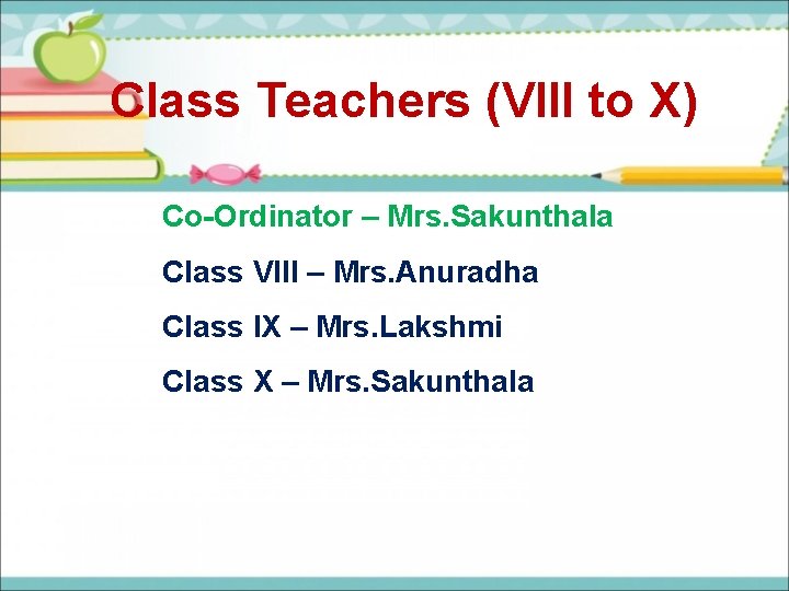 Class Teachers (VIII to X) Co-Ordinator – Mrs. Sakunthala Class VIII – Mrs. Anuradha