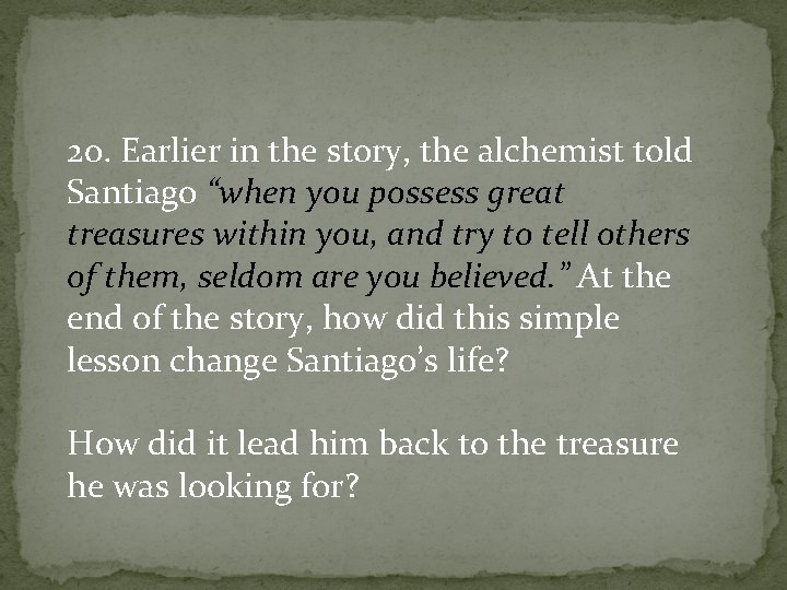 20. Earlier in the story, the alchemist told Santiago “when you possess great treasures