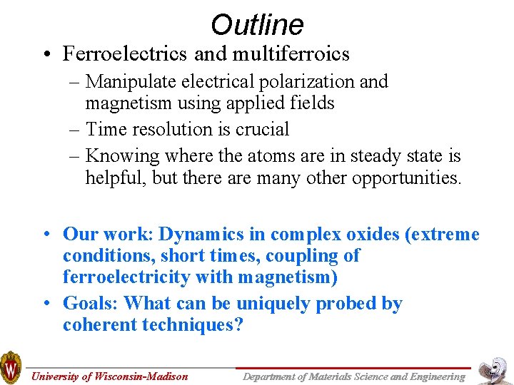 Outline • Ferroelectrics and multiferroics – Manipulate electrical polarization and magnetism using applied fields Outline • Ferroelectrics and multiferroics – Manipulate electrical polarization and magnetism using applied fields