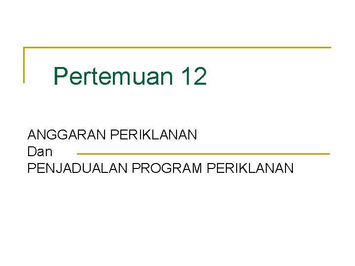 Pertemuan 12 ANGGARAN PERIKLANAN Dan PENJADUALAN PROGRAM PERIKLANAN 