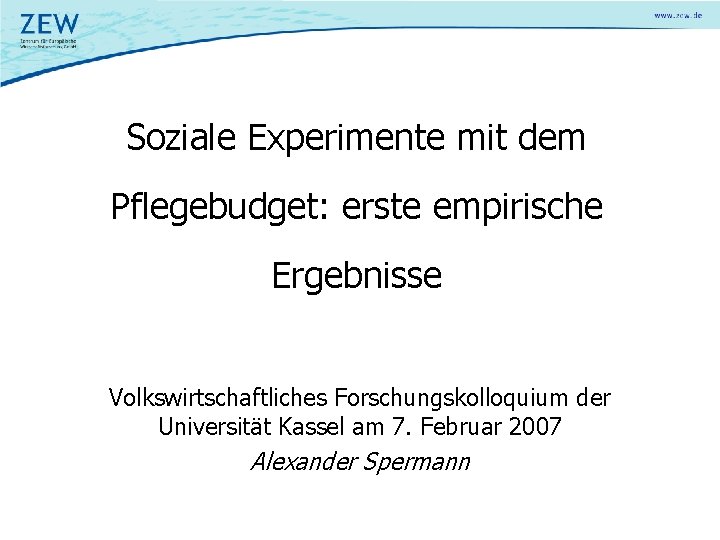 Soziale Experimente mit dem Pflegebudget: erste empirische Ergebnisse Volkswirtschaftliches Forschungskolloquium der Universität Kassel am