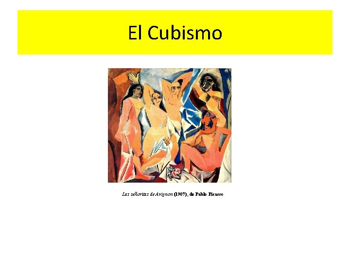 El Cubismo Las señoritas de Avignon (1907), de Pablo Picasso 