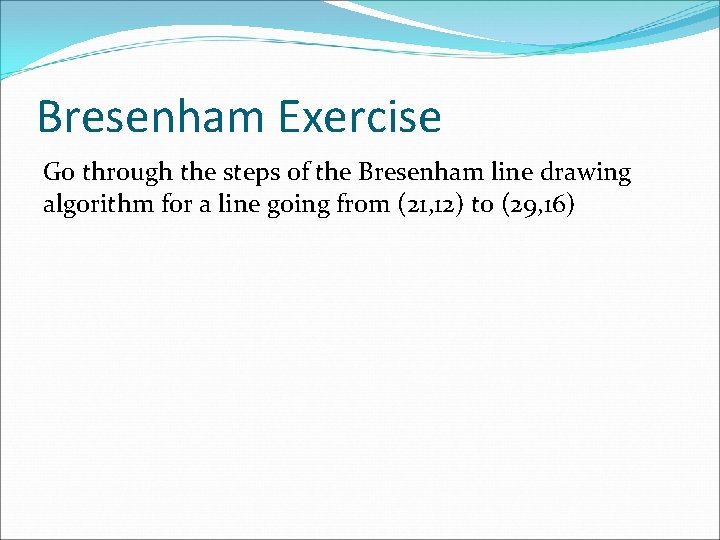 Bresenham Exercise Go through the steps of the Bresenham line drawing algorithm for a