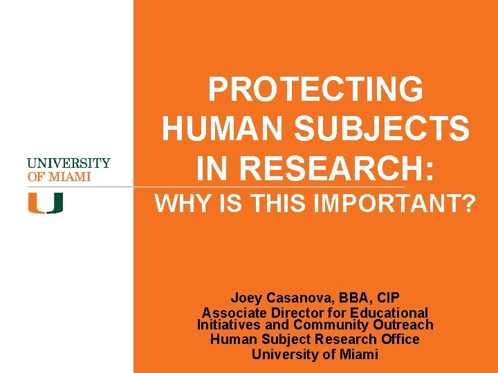 PROTECTING HUMAN SUBJECTS IN RESEARCH: WHY IS THIS IMPORTANT? Joey Casanova, BBA, CIP Associate