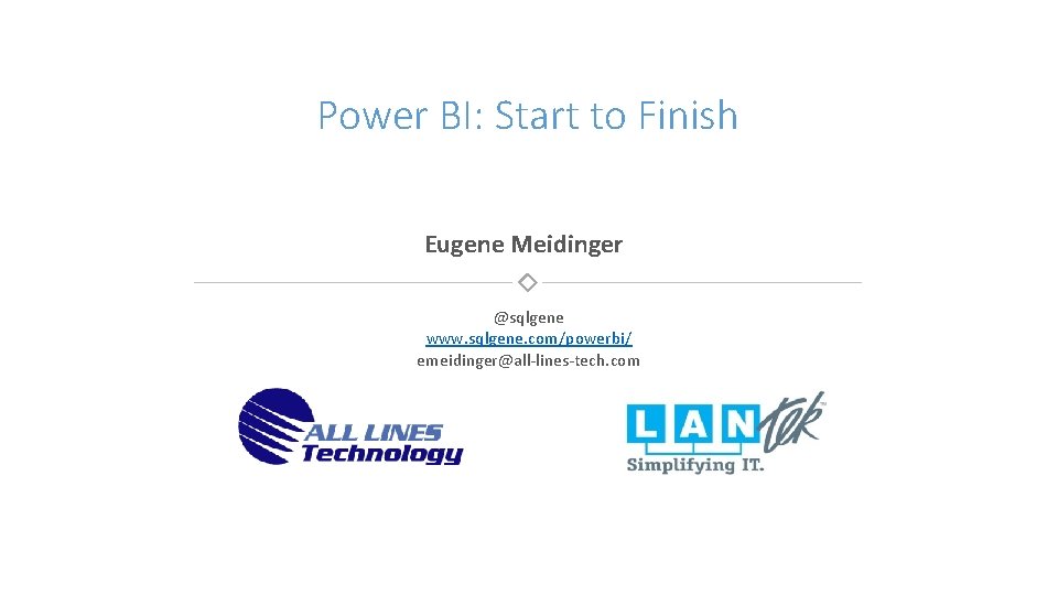 Power BI: Start to Finish Eugene Meidinger @sqlgene www. sqlgene. com/powerbi/ emeidinger@all-lines-tech. com 