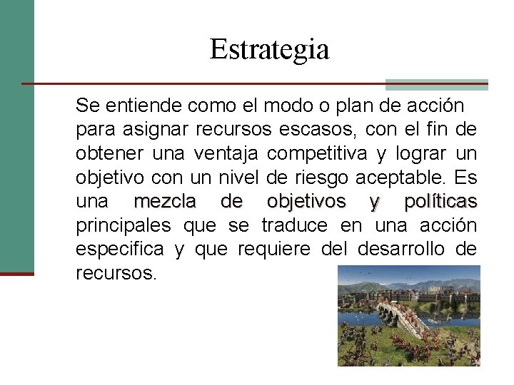 Estrategia Se entiende como el modo o plan de acción para asignar recursos escasos,