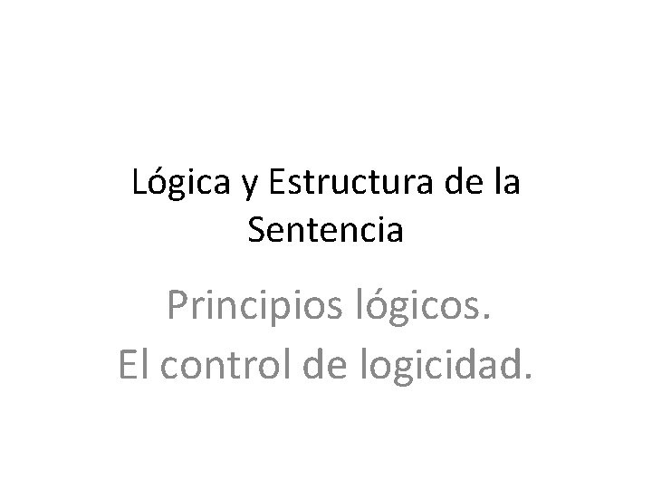 Lógica y Estructura de la Sentencia Principios lógicos. El control de logicidad. 