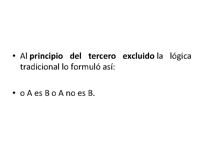  • Al principio del tercero excluido la lógica tradicional lo formuló así: •