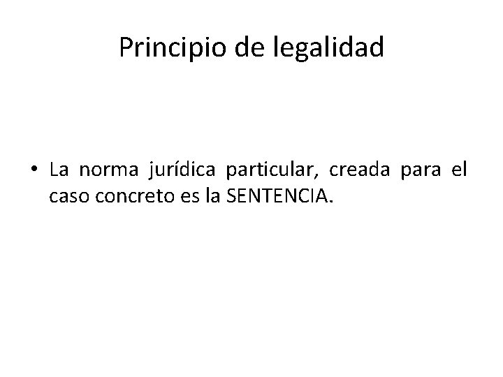 Principio de legalidad • La norma jurídica particular, creada para el caso concreto es