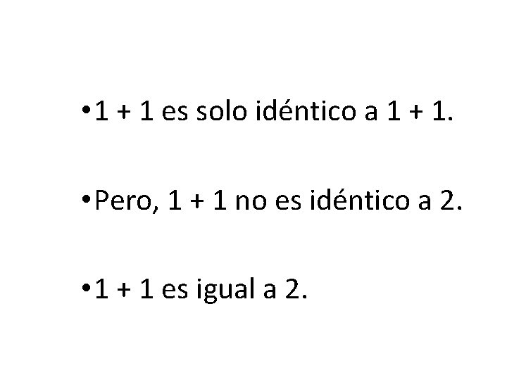  • 1 + 1 es solo idéntico a 1 + 1. • Pero,