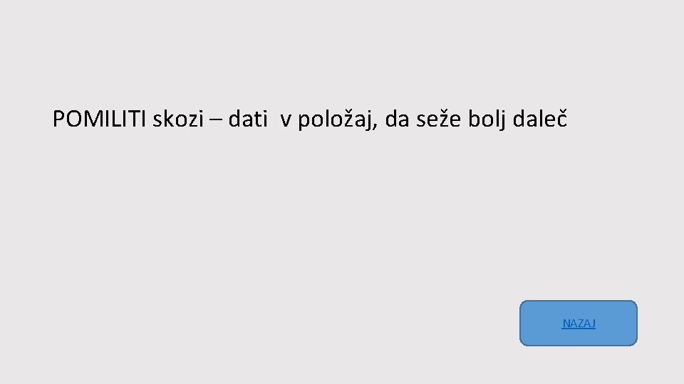 POMILITI skozi – dati v položaj, da seže bolj daleč NAZAJ 