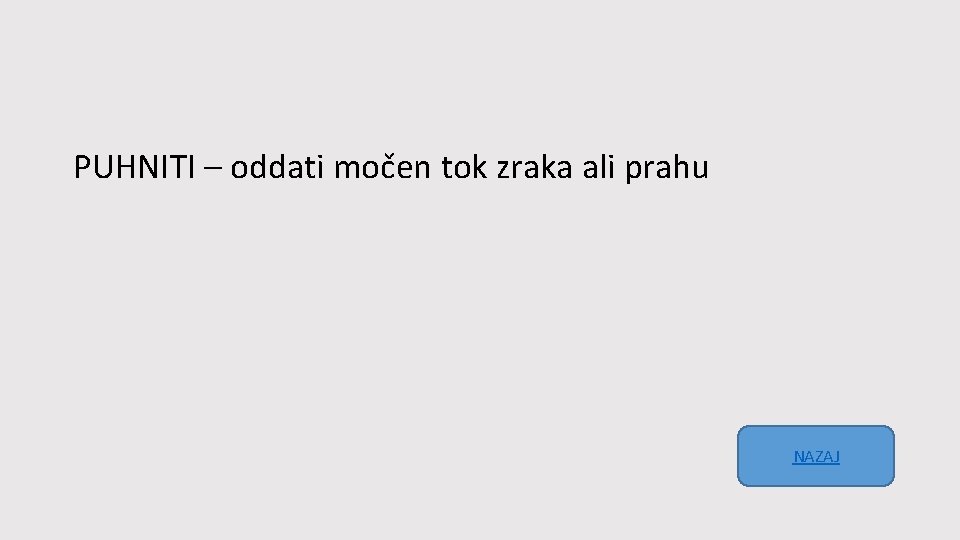 PUHNITI – oddati močen tok zraka ali prahu NAZAJ 