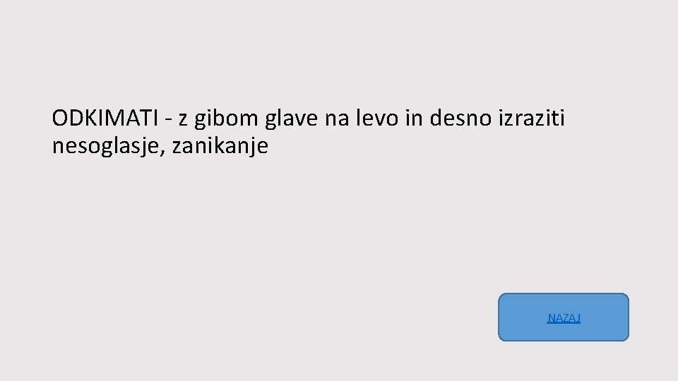 ODKIMATI - z gibom glave na levo in desno izraziti nesoglasje, zanikanje NAZAJ 