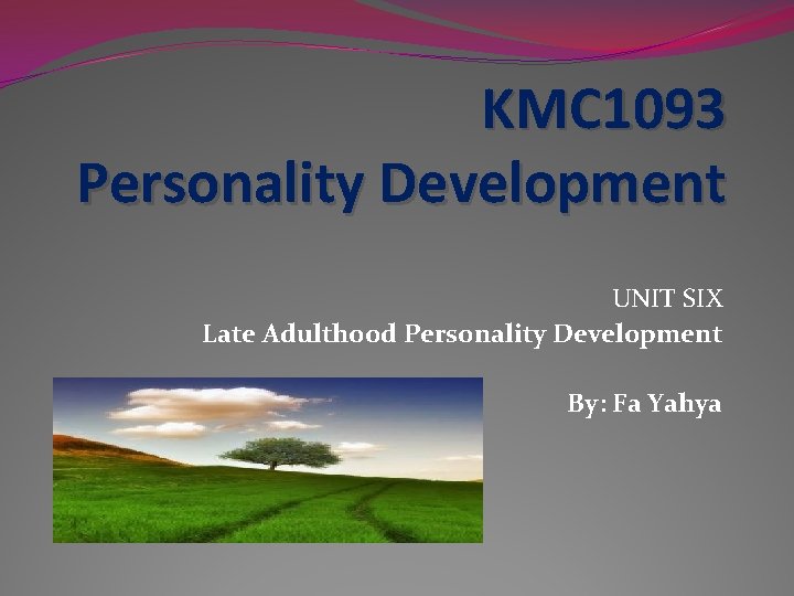 KMC 1093 Personality Development UNIT SIX Late Adulthood Personality Development By: Fa Yahya 