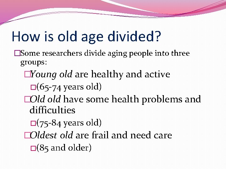 How is old age divided? �Some researchers divide aging people into three groups: �Young