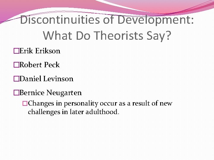 Discontinuities of Development: What Do Theorists Say? �Erikson �Robert Peck �Daniel Levinson �Bernice Neugarten