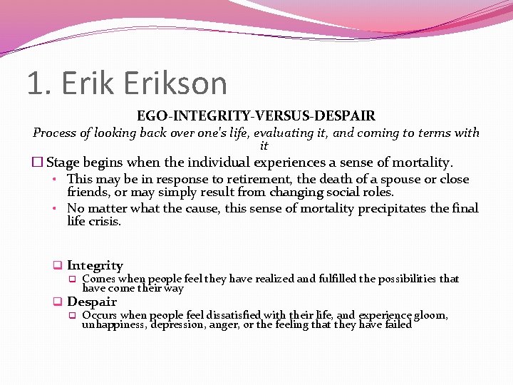 1. Erikson EGO-INTEGRITY-VERSUS-DESPAIR Process of looking back over one's life, evaluating it, and coming