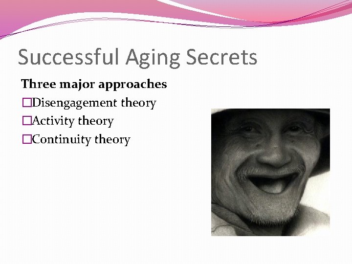 Successful Aging Secrets Three major approaches �Disengagement theory �Activity theory �Continuity theory 