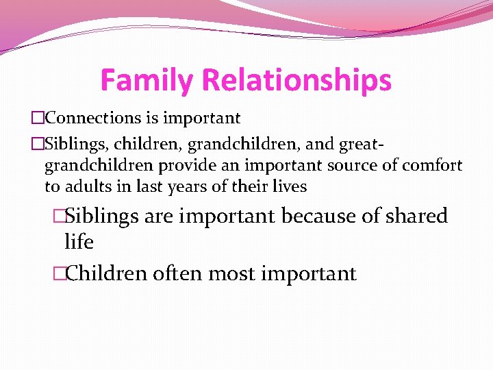 Family Relationships �Connections is important �Siblings, children, grandchildren, and greatgrandchildren provide an important source