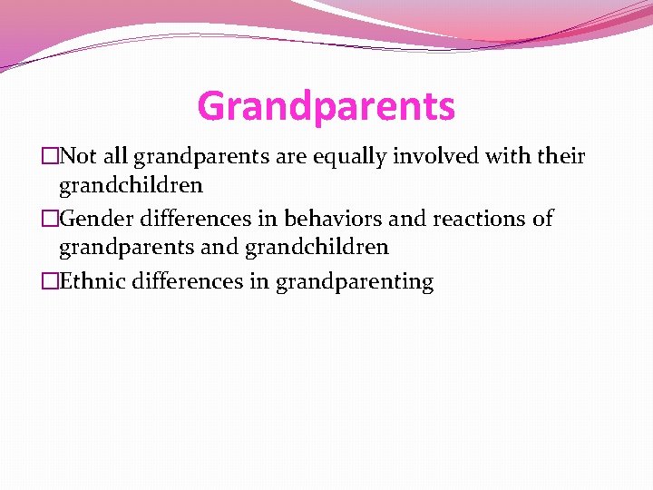 Grandparents �Not all grandparents are equally involved with their grandchildren �Gender differences in behaviors