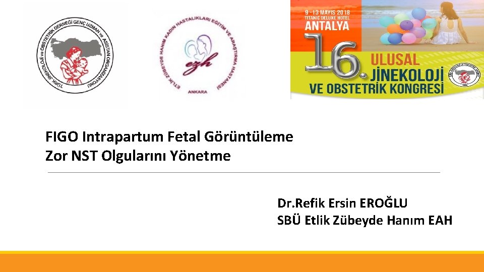 FIGO Intrapartum Fetal Görüntüleme Zor NST Olgularını Yönetme Dr. Refik Ersin EROĞLU SBÜ Etlik