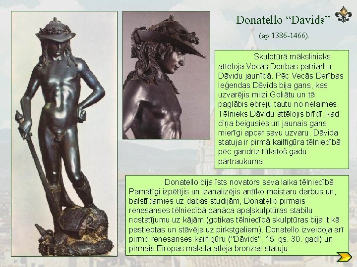 Donatello “Dāvids” (ap 1386 -1466). Skulptūrā mākslinieks attēloja Vecās Derības patriarhu Dāvidu jaunībā. Pēc