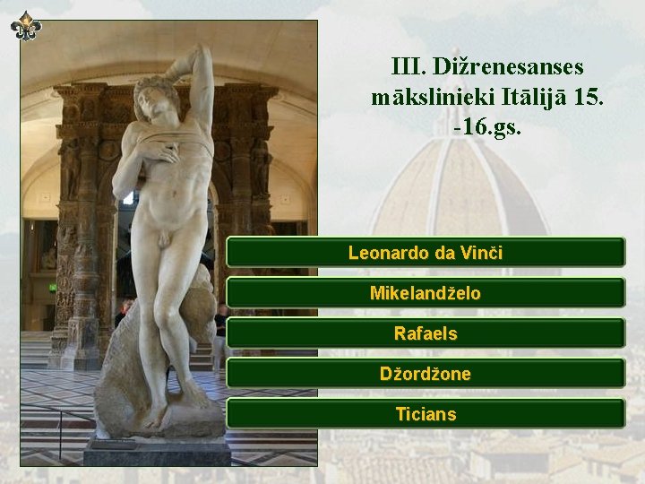 III. Dižrenesanses mākslinieki Itālijā 15. -16. gs. Leonardo da Vinči Mikelandželo Rafaels Džordžone Ticians