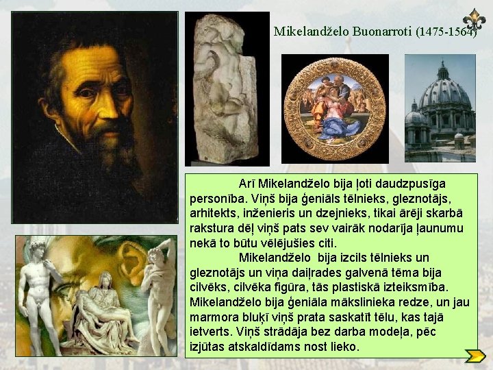 Mikelandželo Buonarroti (1475 -1564) Arī Mikelandželo bija ļoti daudzpusīga personība. Viņš bija ģeniāls tēlnieks,