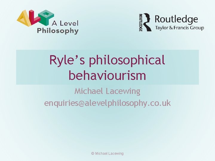 Ryle’s philosophical behaviourism Michael Lacewing enquiries@alevelphilosophy. co. uk © Michael Lacewing 