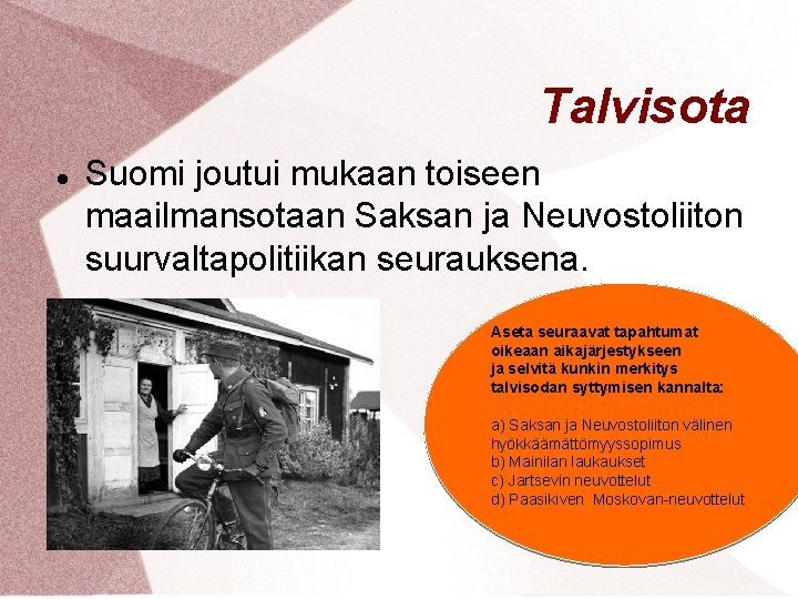 Talvisota Suomi joutui mukaan toiseen maailmansotaan Saksan ja Neuvostoliiton suurvaltapolitiikan seurauksena. Aseta seuraavat tapahtumat