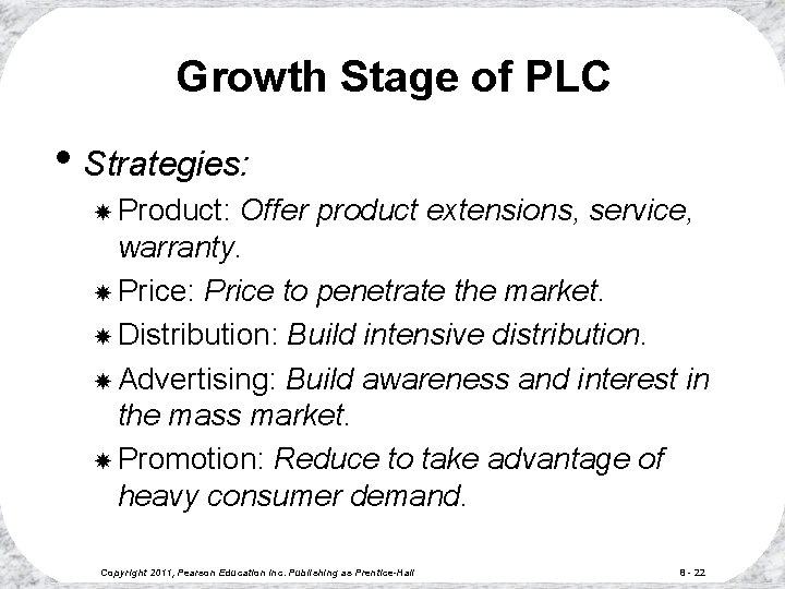 Growth Stage of PLC • Strategies: Product: Offer product extensions, service, warranty. Price: Price