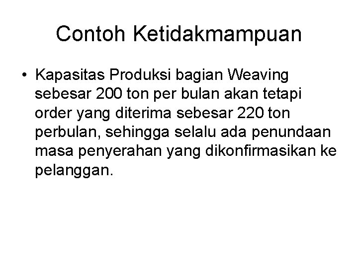 Contoh Ketidakmampuan • Kapasitas Produksi bagian Weaving sebesar 200 ton per bulan akan tetapi