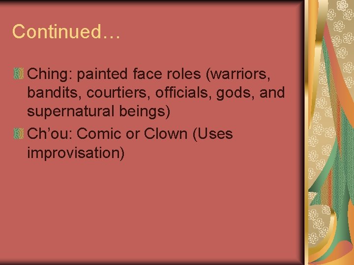 Continued… Ching: painted face roles (warriors, bandits, courtiers, officials, gods, and supernatural beings) Ch’ou: Continued… Ching: painted face roles (warriors, bandits, courtiers, officials, gods, and supernatural beings) Ch’ou: