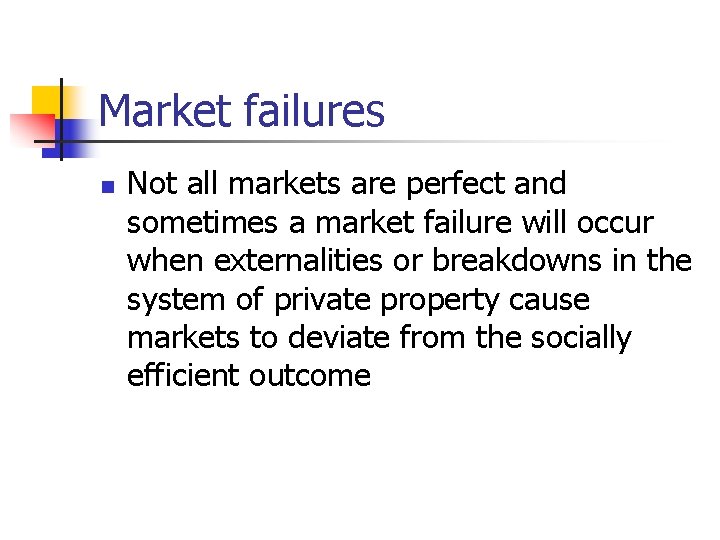 Market failures n Not all markets are perfect and sometimes a market failure will