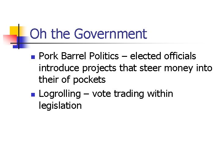 Oh the Government n n Pork Barrel Politics – elected officials introduce projects that