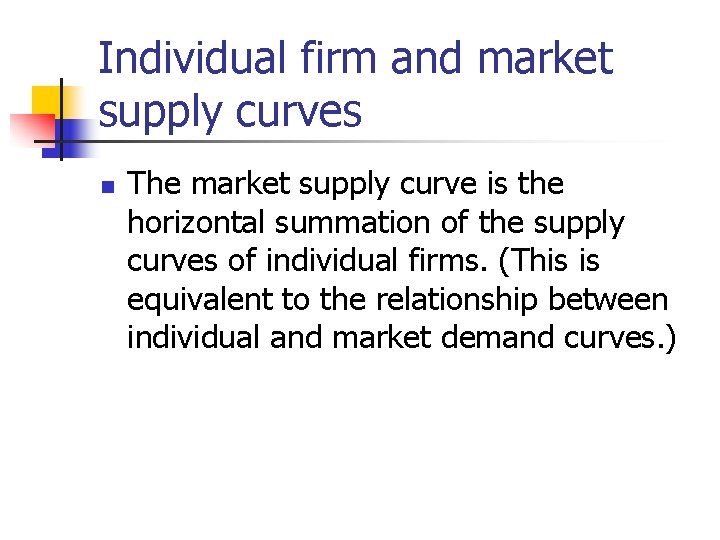 Individual firm and market supply curves n The market supply curve is the horizontal