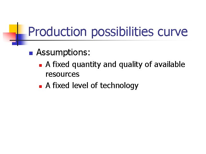 Production possibilities curve n Assumptions: n n A fixed quantity and quality of available